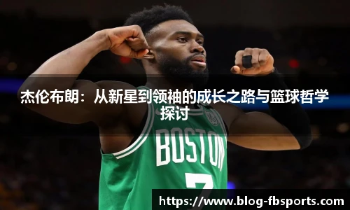 杰伦布朗：从新星到领袖的成长之路与篮球哲学探讨