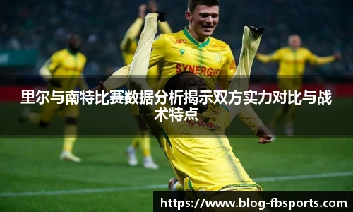 里尔与南特比赛数据分析揭示双方实力对比与战术特点