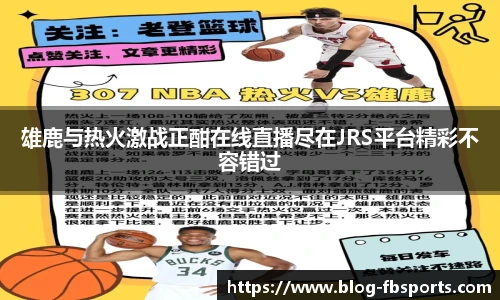 雄鹿与热火激战正酣在线直播尽在JRS平台精彩不容错过