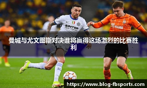 曼城与尤文图斯对决谁将赢得这场激烈的比赛胜利