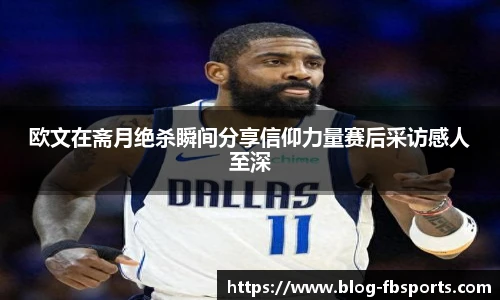 欧文在斋月绝杀瞬间分享信仰力量赛后采访感人至深