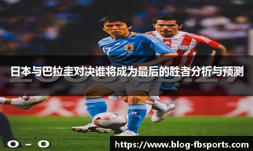 日本与巴拉圭对决谁将成为最后的胜者分析与预测