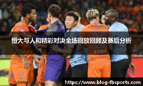 恒大与人和精彩对决全场回放回顾及赛后分析