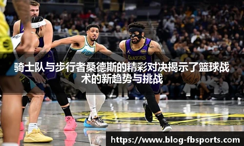 骑士队与步行者桑德斯的精彩对决揭示了篮球战术的新趋势与挑战